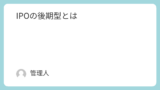 IPOの後期型とは