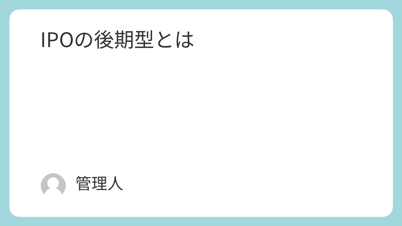 IPOの後期型とは