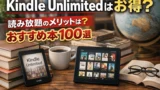 Kindle Unlimitedは本当にお得？読み放題のメリットとおすすめ本100選【2026年最新版