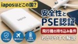 iaposはどこの国のモバイルバッテリー？安全性とPSE認証、飛行機の持ち込み条件をわかりやすく解説