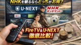 Fire TV StickとU-NEXTでNHKオンデマンドを見る方法 受信料は不要になるのか徹底解説